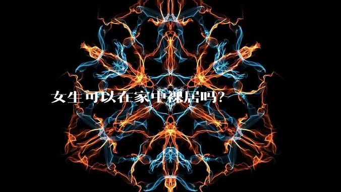 女生可以在家中裸居吗？