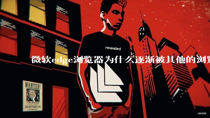 微软edge浏览器为什么逐渐被其他的浏览器代替？