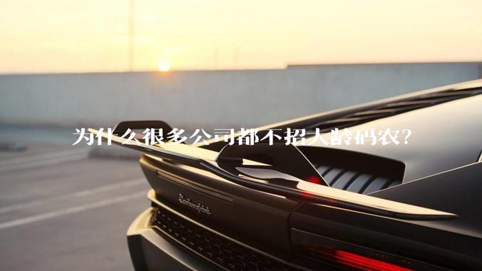 为什么很多公司都不招大龄码农？