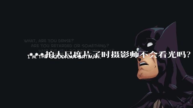 ***拍大尺度片子时摄影师不会看光吗？