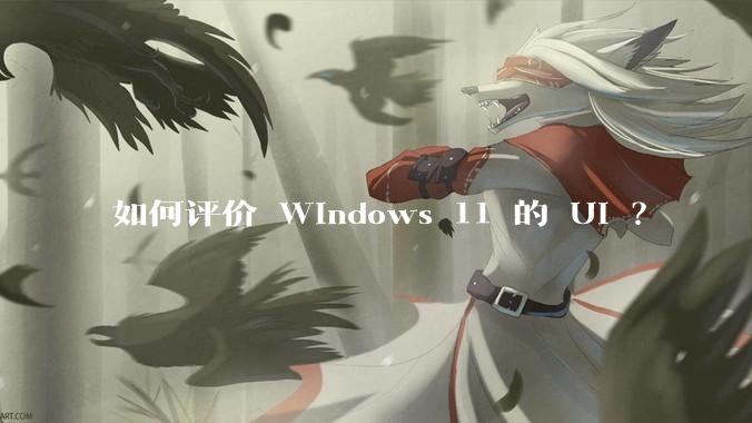 如何评价 Windows 11 的 UI ？