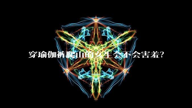 穿瑜伽裤爬山的女生会不会害羞？