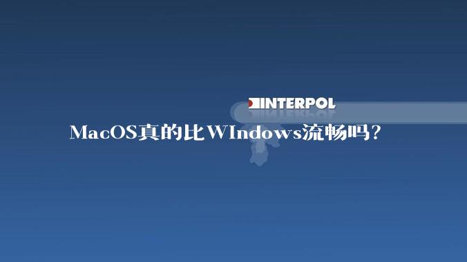 MacOS真的比Windows流畅吗？
