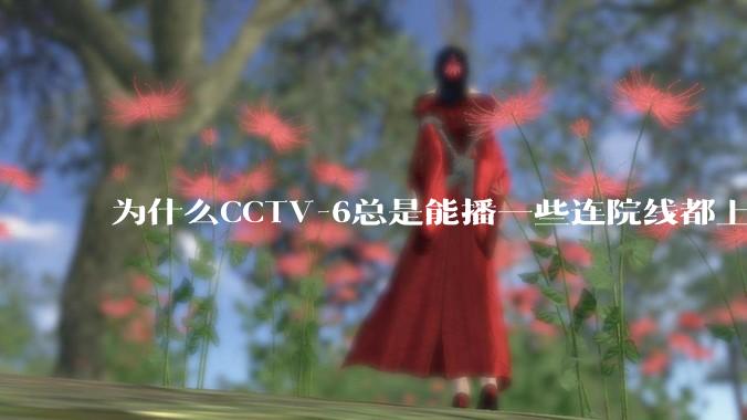 为什么CCTV-6总是能播一些连院线都上不了的电影？