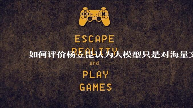 如何评价杨立昆认为大模型只是对海量文本的模式进行复杂拟合，根本不懂意义？