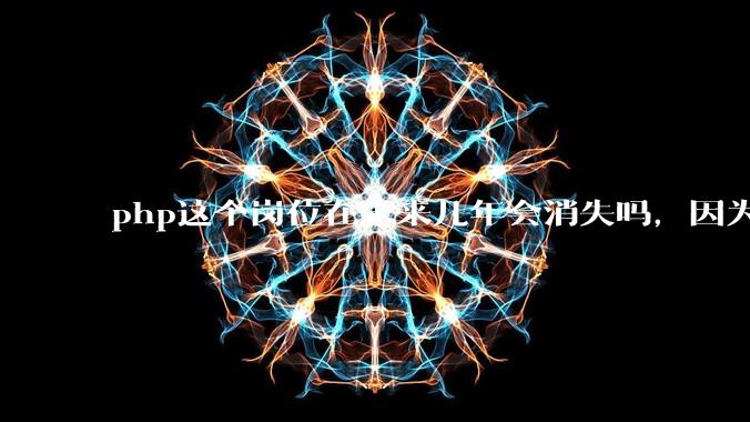 php这个岗位在未来几年会消失吗，因为刚从事php有点焦虑?