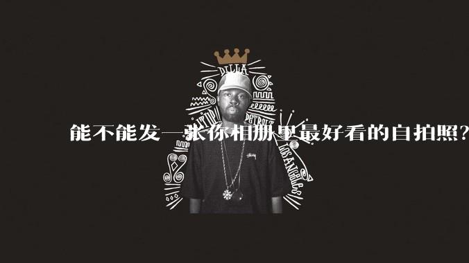 能不能发一张你相册里最好看的自拍照？