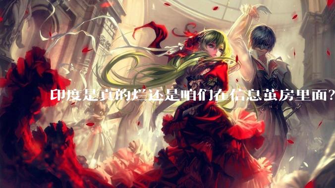 印度是真的烂还是咱们在信息茧房里面？