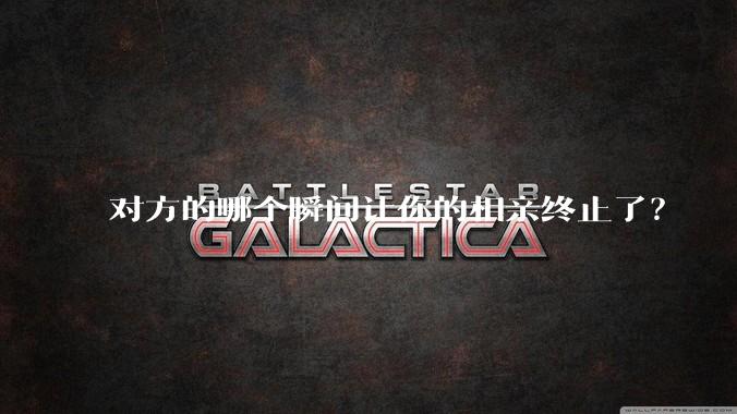 对方的哪个瞬间让你的相亲终止了？