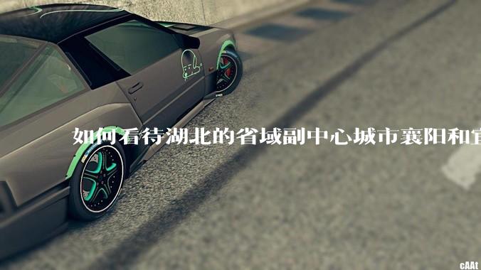 如何看待湖北的省域副中心城市襄阳和宜昌？