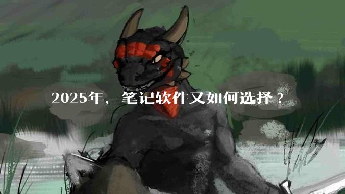 2025年，笔记软件又如何选择?