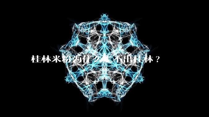 桂林米粉为什么走不出桂林?