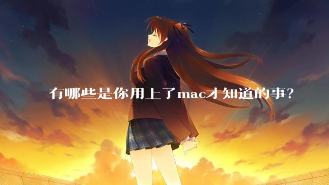 有哪些是你用上了mac才知道的事？