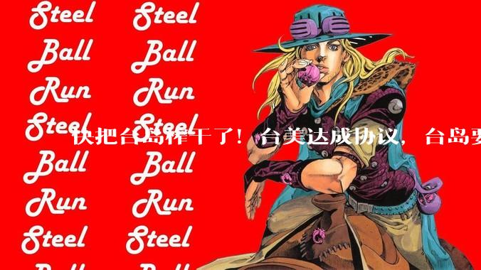 快把台岛榨干了！台美达成协议，台岛要往美国投5000亿美金_产业_当局_经济