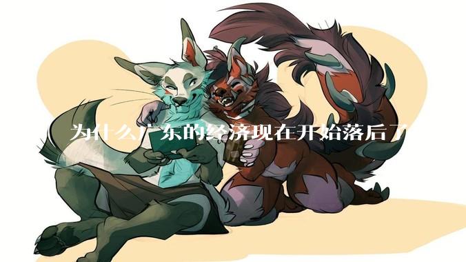 为什么广东的经济现在开始落后了？