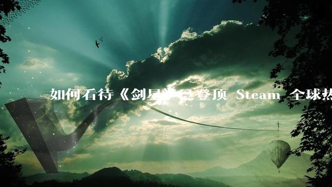 如何看待《剑星》已登顶 Steam 全球热销榜？