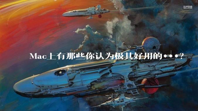 Mac上有那些你认为极其好用的***？
