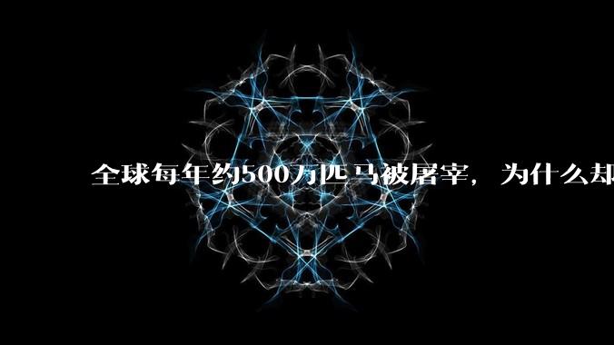 全球每年约500万匹马被屠宰，为什么却见不到中国人吃马肉？