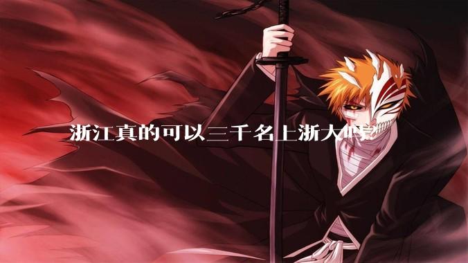 浙江真的可以三千名上浙大吗？