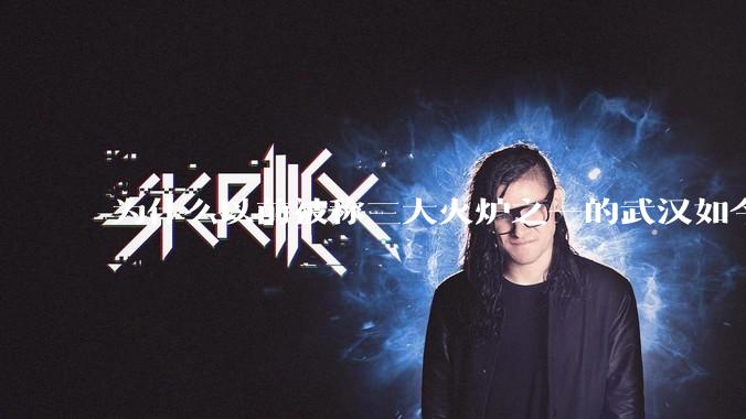 为什么以前被称三大火炉之一的武汉如今排不上“热度”号了？