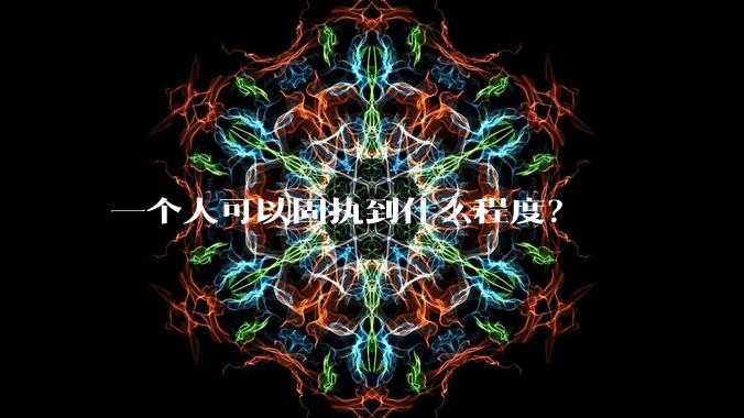 一个人可以固执到什么程度？