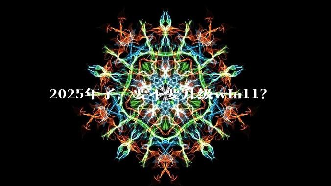 2025年了，要不要升级win11？