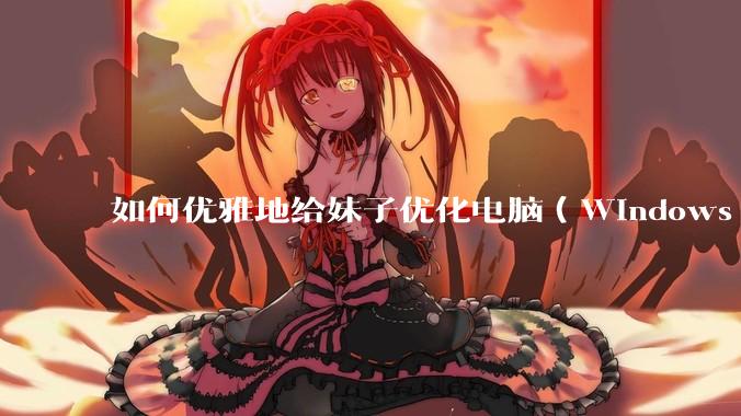 如何优雅地给妹子优化电脑（Windows）？