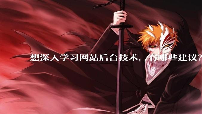 想深入学习网站后台技术，有哪些建议？