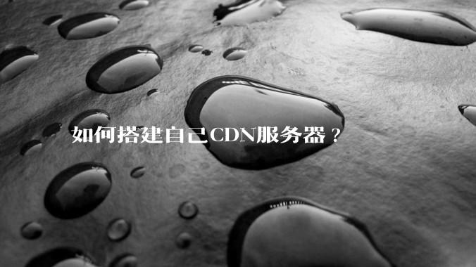 如何搭建自己CDN服务器?