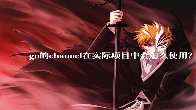 go的channel在实际项目中会怎么使用？