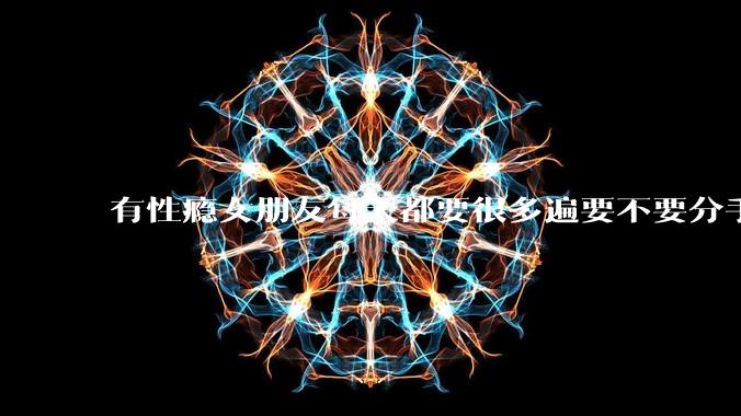 有性瘾女朋友每天都要很多遍要不要分手?