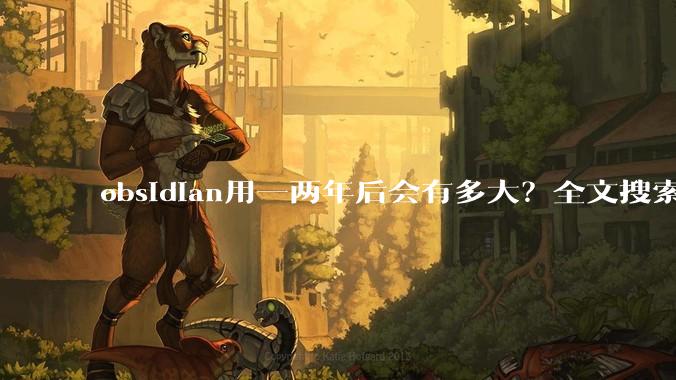 obsidian用一两年后会有多大？全文搜索还快吗？