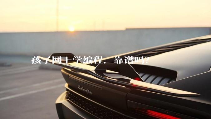 孩子网上学编程，靠谱吗？