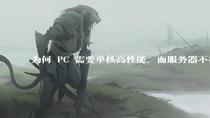 为何 PC 需要单核高性能，而服务器不在乎？