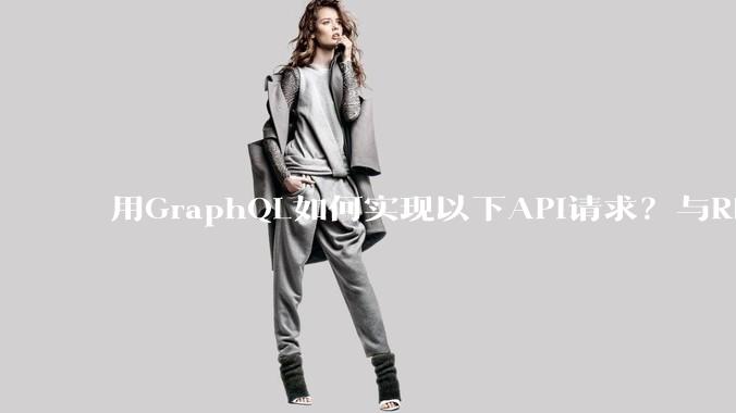 用GraphQL如何实现以下API请求？与REST的思路相比实现方法孰优孰劣？