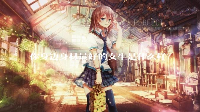 你身边身材最好的女生是什么样？