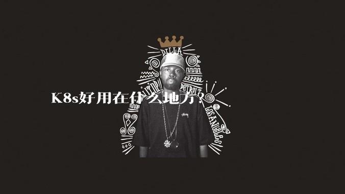 K8s好用在什么地方？