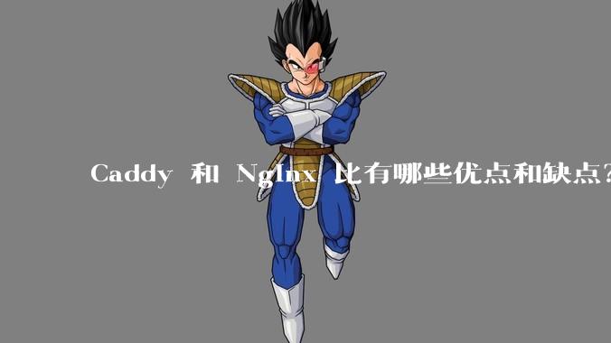 Caddy 和 Nginx 比有哪些优点和缺点？