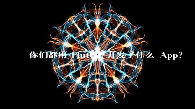 你们都用 Flutter 开发了什么 App？