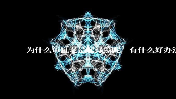 为什么鱼缸老是起绿藻呢，有什么好办法不用整天擦鱼缸？