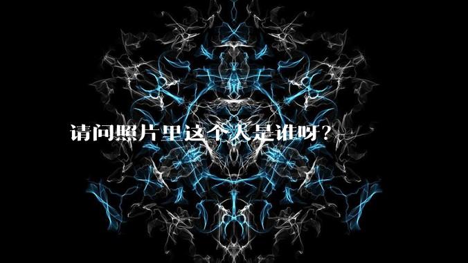 请问照片里这个人是谁呀？